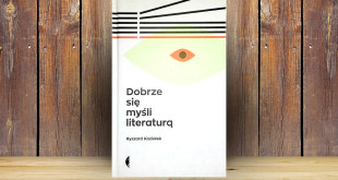 Ryszard Koziołek, Dobrze się myśli literaturą Wydawnictwo Czarne, Uniwersytet Śląski w Katowicach, 2015